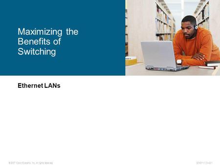 © 2007 Cisco Systems, Inc. All rights reserved.ICND1 v1.02-1 Ethernet LANs Maximizing the Benefits of Switching.