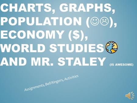 CHARTS, GRAPHS, POPULATION ( ), ECONOMY ($), WORLD STUDIES AND MR. STALEY (IS AWESOME) Assignments, Bell Ringers, Activities.