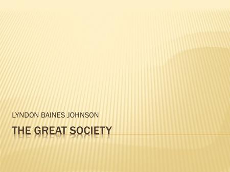 LYNDON BAINES JOHNSON The Great Society.