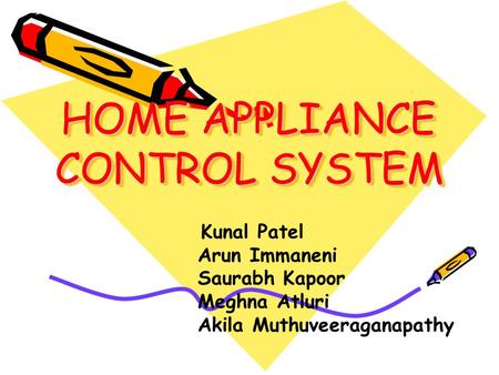 HOME APPLIANCE CONTROL SYSTEM HOME APPLIANCE CONTROL SYSTEM Kunal Patel Arun Immaneni Saurabh Kapoor Meghna Atluri Akila Muthuveeraganapathy.