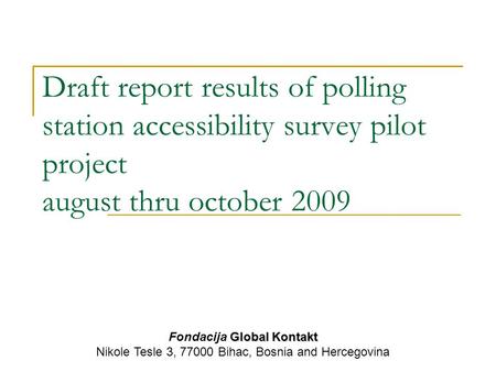 Draft report results of polling station accessibility survey pilot project august thru october 2009 Global Kontakt Fondacija Global Kontakt Nikole Tesle.