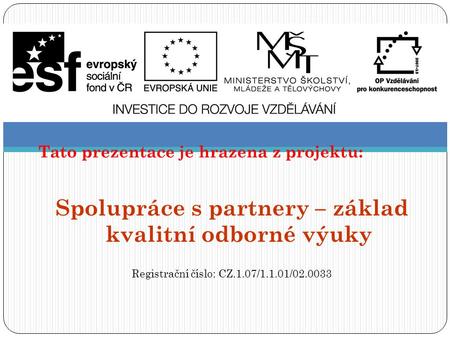 Tato prezentace je hrazena z projektu: Spolupráce s partnery – základ kvalitní odborné výuky Registrační číslo: CZ.1.07/1.1.01/02.0033.
