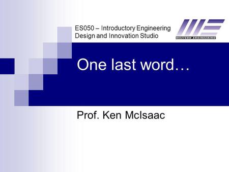 ES050 – Introductory Engineering Design and Innovation Studio Prof. Ken McIsaac One last word…