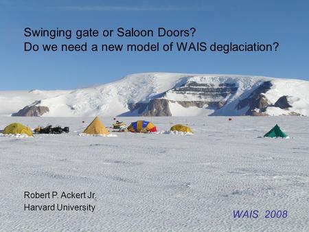 Swinging gate or Saloon Doors? Do we need a new model of WAIS deglaciation? Robert P. Ackert Jr. Harvard University WAIS 2008.