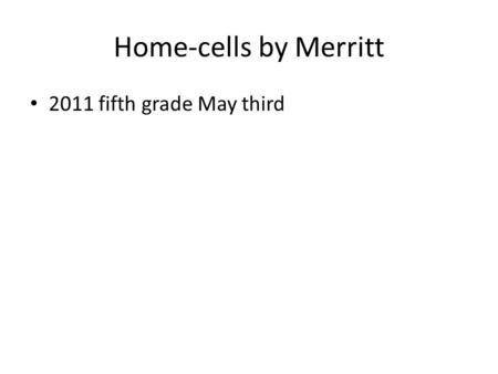 Home-cells by Merritt 2011 fifth grade May third.