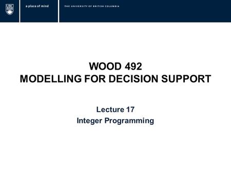 WOOD 492 MODELLING FOR DECISION SUPPORT Lecture 17 Integer Programming.