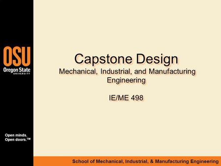Open minds. Open doors. TM School of Mechanical, Industrial, & Manufacturing Engineering Capstone Design Mechanical, Industrial, and Manufacturing Engineering.