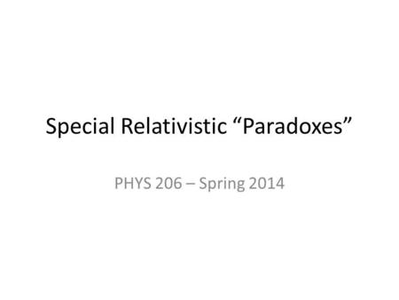 Special Relativistic Paradoxes PHYS 206 – Spring 2014.