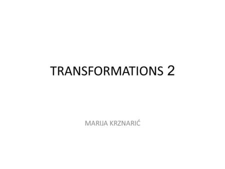 TRANSFORMATIONS 2 MARIJA KRZNARIĆ.