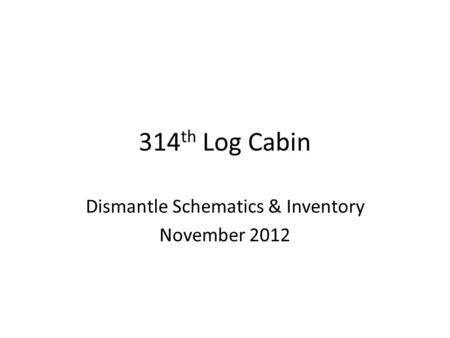 314 th Log Cabin Dismantle Schematics & Inventory November 2012.