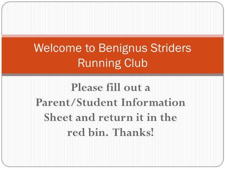 Please fill out a Parent/Student Information Sheet and return it in the red bin. Thanks! Welcome to Benignus Striders Running Club.