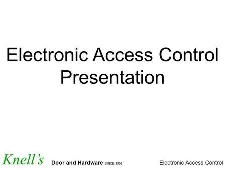 Knells Door and Hardware SINCE 1906 Electronic Access Control Presentation.