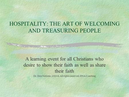 HOSPITALITY: THE ART OF WELCOMING AND TREASURING PEOPLE A learning event for all Christians who desire to show their faith as well as share their faith.