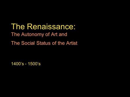 The Renaissance: The Autonomy of Art and The Social Status of the Artist 1400s - 1500s.