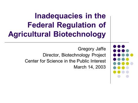 Inadequacies in the Federal Regulation of Agricultural Biotechnology Gregory Jaffe Director, Biotechnology Project Center for Science in the Public Interest.