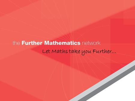 The Further Mathematics network www.fmnetwork.org.uk Let Maths take you Further…