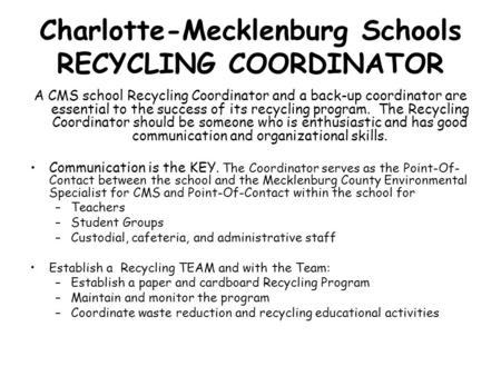 Charlotte-Mecklenburg Schools RECYCLING COORDINATOR A CMS school Recycling Coordinator and a back-up coordinator are essential to the success of its recycling.