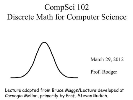 CompSci 102 Discrete Math for Computer Science March 29, 2012 Prof. Rodger Lecture adapted from Bruce Maggs/Lecture developed at Carnegie Mellon, primarily.