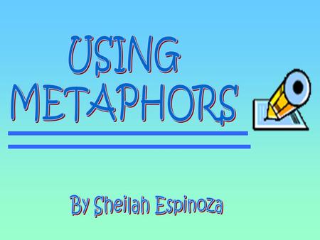 USING METAPHORS By Sheilah Espinoza.