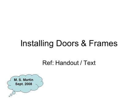 Installing Doors & Frames Ref: Handout / Text M. S. Martin Sept. 2008.