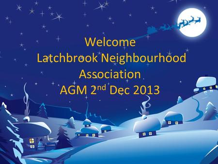 Welcome Latchbrook Neighbourhood Association AGM 2 nd Dec 2013.