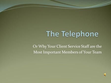 Or Why Your Client Service Staff are the Most Important Members of Your Team.
