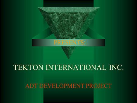 TEKTON INTERNATIONAL INC. ADT DEVELOPMENT PROJECT PRESENTS: