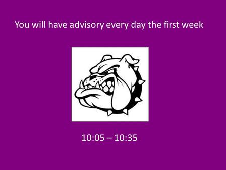 10:05 – 10:35 You will have advisory every day the first week.