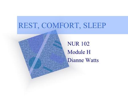 REST, COMFORT, SLEEP NUR 102 Module H Dianne Watts.
