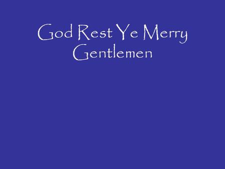 God Rest Ye Merry Gentlemen. God rest ye merry gentlemen Let nothing you dismay Remember Christ our Saviour Was born on Christmas Day To save us all from.