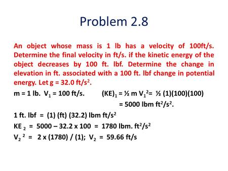 Problem 2.8 An object whose mass is 1 lb has a velocity of 100ft/s. Determine the final velocity in ft/s. if the kinetic energy of the object decreases.