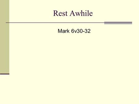 Rest Awhile Mark 6v30-32. Rest Awhile 1) Work and work 2) Work and play 3) ? Exodus 20v8-10 Rest Awhile.