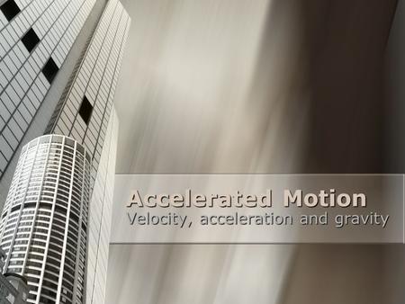Accelerated Motion Velocity, acceleration and gravity.