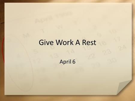 Give Work A Rest April 6. Be Honest, now … Besides coming to church, what do you do on Sundays? Along with Gods gift of work, He commands a day of work.