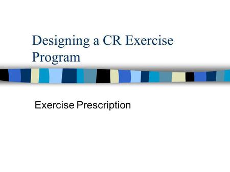 Designing a CR Exercise Program Exercise Prescription.