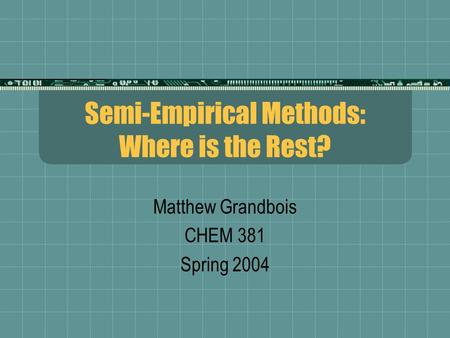 Semi-Empirical Methods: Where is the Rest? Matthew Grandbois CHEM 381 Spring 2004.