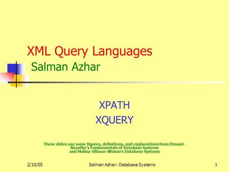 2/10/05Salman Azhar: Database Systems1 XML Query Languages Salman Azhar XPATH XQUERY These slides use some figures, definitions, and explanations from.