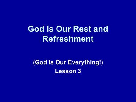 God Is Our Rest and Refreshment (God Is Our Everything!) Lesson 3.