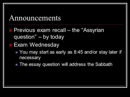 Announcements Previous exam recall – the Assyrian question – by today Exam Wednesday You may start as early as 8:45 and/or stay later if necessary The.