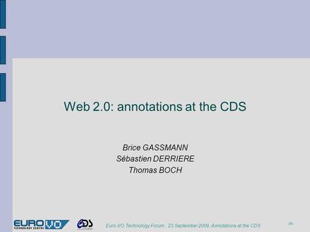 1 Euro-VO Technology Forum, 23 September 2009, Annotations at the CDS Web 2.0: annotations at the CDS Brice GASSMANN Sébastien DERRIERE Thomas BOCH.