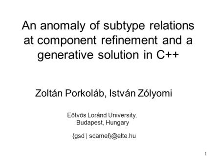 1 An anomaly of subtype relations at component refinement and a generative solution in C++ Zoltán Porkoláb, István Zólyomi {gsd | Eötvös.