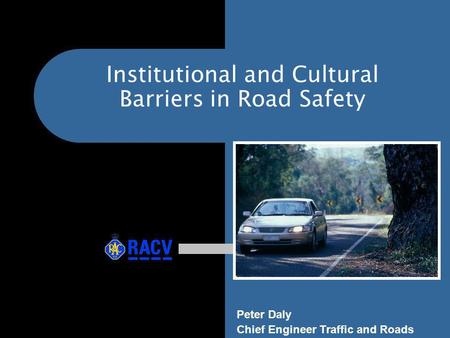 Institutional and Cultural Barriers in Road Safety Peter Daly Chief Engineer Traffic and Roads.