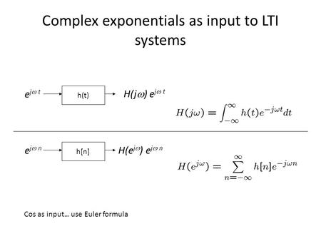 Complex exponentials as input to LTI systems h(t) h[n] H(e j ) e j n e j t e j n H(j ) e j t Cos as input… use Euler formula.