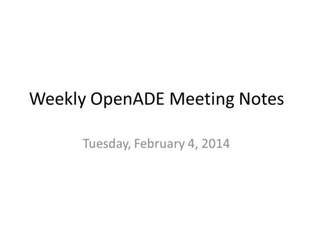 Weekly OpenADE Meeting Notes Tuesday, February 4, 2014.