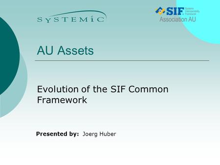 Presented by: AU Assets Evolution of the SIF Common Framework Joerg Huber.
