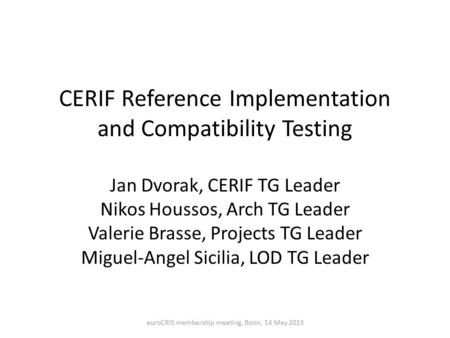 CERIF Reference Implementation and Compatibility Testing Jan Dvorak, CERIF TG Leader Nikos Houssos, Arch TG Leader Valerie Brasse, Projects TG Leader Miguel-Angel.
