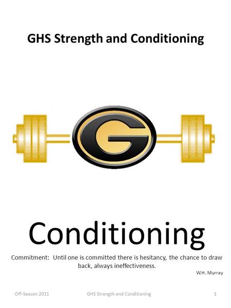 GHS Strength and Conditioning Conditioning Commitment: Until one is committed there is hesitancy, the chance to draw back, always ineffectiveness. W.H.