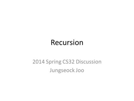 Recursion 2014 Spring CS32 Discussion Jungseock Joo.