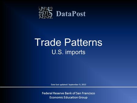 DataPost Trade Patterns U.S. imports Federal Reserve Bank of San Francisco Economic Education Group Date last updated: September 9, 2013.