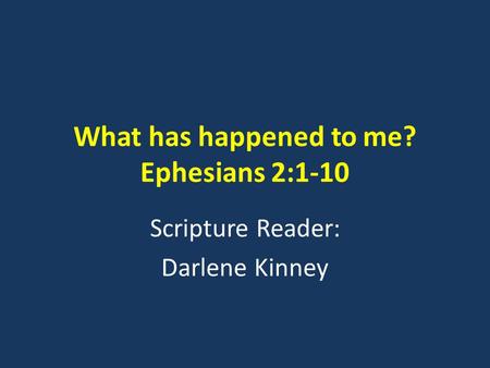 What has happened to me? Ephesians 2:1-10 Scripture Reader: Darlene Kinney.